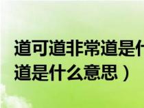 道可道非常道是什么意思怎么用（道可道非常道是什么意思）