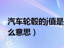 汽车轮毂的j值是什么意思（轮毂的j值代表什么意思）