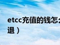 etcc充值的钱怎么退（etc充值卡里的钱怎么退）