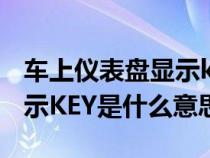 车上仪表盘显示key什么意思（汽车仪表上显示KEY是什么意思）