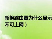 新换路由器为什么显示不可上网（新换的路由器显示已连接不可上网）