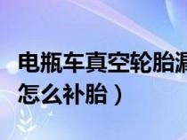 电瓶车真空轮胎漏气怎么补胎（真空轮胎漏气怎么补胎）