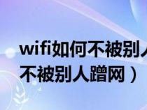 wifi如何不被别人蹭网（wif有什么办法可以不被别人蹭网）