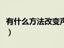 有什么方法改变声音（改变声音的方法是什么）