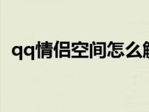 qq情侣空间怎么解除（情侣空间怎么解除）