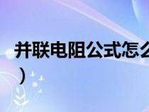 并联电阻公式怎么样推导出的（并联电阻公式）