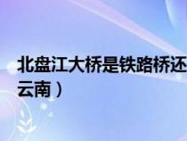 北盘江大桥是铁路桥还是公路桥（北盘江大桥属于贵州还是云南）