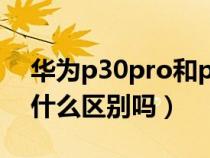 华为p30pro和p30区别（华为p30和pro有什么区别吗）