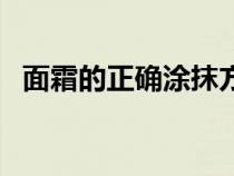 面霜的正确涂抹方式（面霜正确涂抹方法）