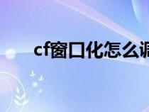 cf窗口化怎么调大小（cf如何窗口化）