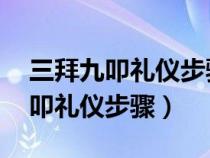 三拜九叩礼仪步骤 三拜九叩的流程（三拜九叩礼仪步骤）