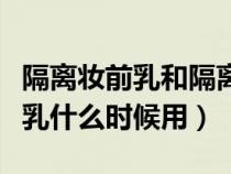 隔离妆前乳和隔离霜的顺序排列（隔离和妆前乳什么时候用）