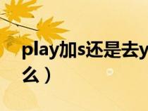 play加s还是去y加ies（play加s的状态是什么）