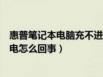 惠普笔记本电脑充不进去电怎么回事（笔记本电脑充不进去电怎么回事）