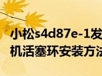 小松s4d87e-1发动机分解图（小松4007发动机活塞环安装方法）