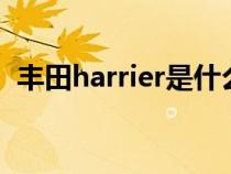 丰田harrier是什么车型（丰田是什么车型）