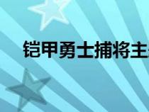 铠甲勇士捕将主题曲（铠甲勇士主题曲）