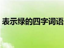 表示绿的四字词语还有（表示绿的四字词语）