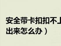 安全带卡扣扣不上怎么回事（安全带卡扣弹不出来怎么办）