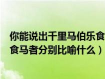 你能说出千里马伯乐食马者各有怎样的寓意吗（千里马伯乐食马者分别比喻什么）