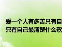 爱一个人有多苦只有自己最清楚翻译英文（爱一个人有多苦只有自己最清楚什么歌）