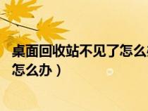 桌面回收站不见了怎么办 六步快速找回（桌面回收站不见了怎么办）