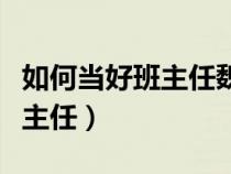 如何当好班主任魏书生内容摘要（如何当好班主任）