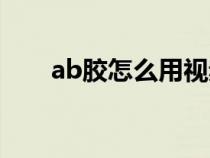 ab胶怎么用视频教程（ab胶怎么用）