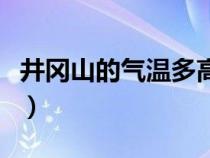 井冈山的气温多高（井冈山气候冬天最低汽温）