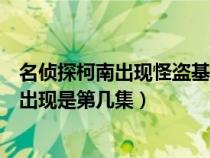 名侦探柯南出现怪盗基德哪几集全部（名侦探柯南怪盗基德出现是第几集）