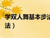 学双人舞基本步法教学视频（学双人舞基本步法）