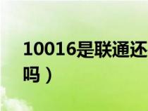 10016是联通还是移动（10016是正规联通吗）