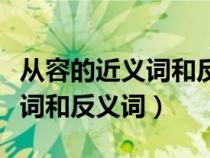 从容的近义词和反义词各是什么（从容的近义词和反义词）