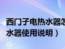 西门子电热水器怎么使用视频教程（西门子热水器使用说明）