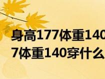 身高177体重140穿什么尺码的裤子（身高177体重140穿什么尺码）