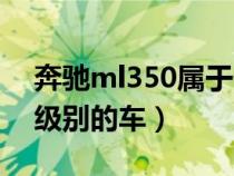 奔驰ml350属于什么级（奔驰ml350是什么级别的车）