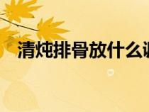 清炖排骨放什么调料（清炖排骨8个步骤）