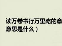 读万卷书行万里路的意思是什么英语（读万卷书行万里路的意思是什么）