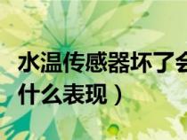 水温传感器坏了会怎样（水温传感器坏了会有什么表现）