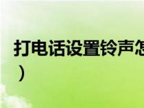 打电话设置铃声怎么设置（设置铃声怎么设置）