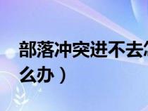 部落冲突进不去怎么办?（部落冲突进不去怎么办）