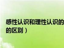 感性认识和理性认识的区别是选择题（感性认识和理性认识的区别）