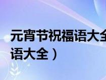 元宵节祝福语大全简短又漂亮（元宵节的祝福语大全）