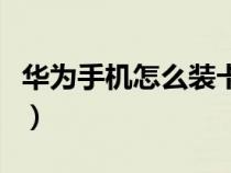 华为手机怎么装卡进去（华为手机卡怎么安装）