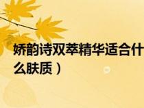 娇韵诗双萃精华适合什么样的肤质（娇韵诗双萃精华适合什么肤质）