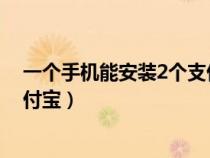 一个手机能安装2个支付宝吗（一个手机上可以安装几个支付宝）