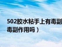 502胶水粘手上有毒副作用吗怎么去除（502胶水粘手上有毒副作用吗）