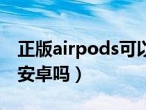 正版airpods可以连安卓吗（airpods可以连安卓吗）