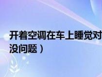 开着空调在车上睡觉对车有影响吗（打开空调在车内睡觉有没问题）