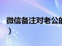 微信备注对老公的爱称（微信对老公的备注名）